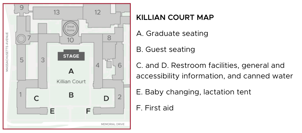 Map of Killian Court during the OneMIT Ceremony. The stage is positioned at the northern end of the court, in front of the doors to Lobby 10. Graduate seating is in front of the stage, and guest seating is behind the graduates. Restrooms, information, and bottled water are available in the southwest and southeast corners of the Court. Baby changing and a lactation tent are on the west side of the entrance along Memorial Drive; first aid is available on the east side of the court entrance.
