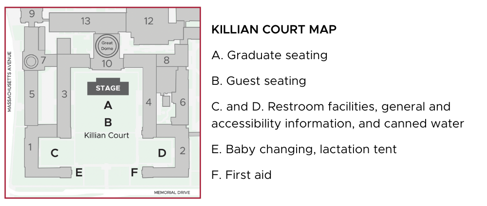 Map of Killian Court during the School of Engineering Ceremony. The stage is positioned at the northern end of the court, in front of the doors to Lobby 10. Graduate seating is in front of the stage, and guest seating is behind the graduates. Restrooms, information, and bottled water are available in the southwest and southeast corners of the Court. Baby changing and a lactation tent are on the west side of the entrance along Memorial Drive; first aid is available on the east side of the court entrance.